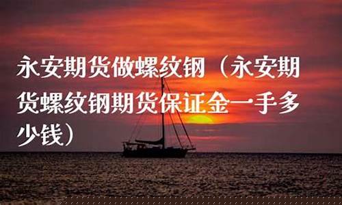 永安期货保证金多少(永安期货 保证金)_https://www.qgjzrcxxzxpt.com_大商所_第1张