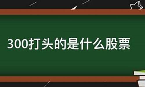 300打头的是深市还是沪市(300开头的是什么板块的股票)_https://www.qgjzrcxxzxpt.com_上期所_第1张