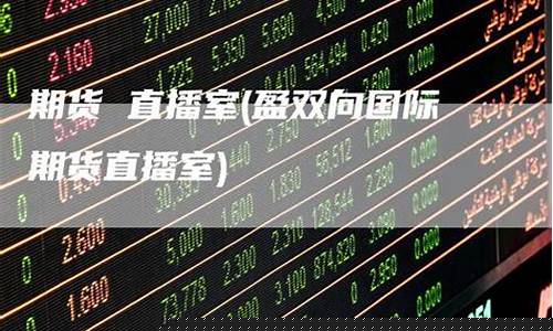 际期货直播室(盈双向国际期货直播室)_https://www.qgjzrcxxzxpt.com_上期所_第1张