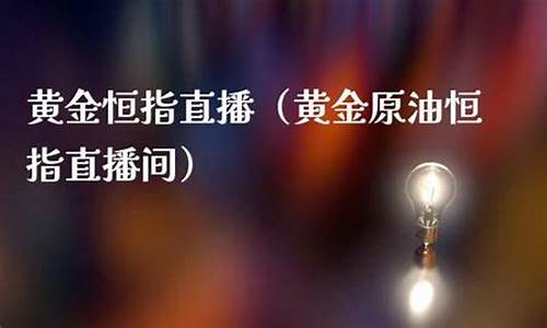 黄金原油恒指直播间(黄金原油恒指期货直播)_https://www.qgjzrcxxzxpt.com_上期所_第1张