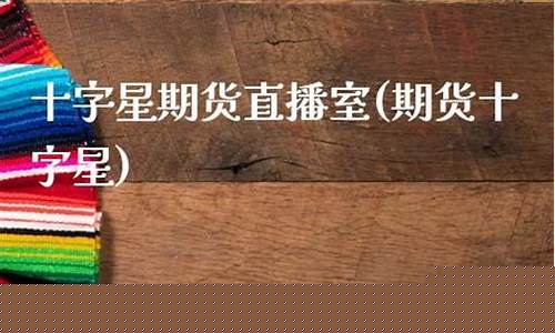 十字星学堂 期货直播间(期货中十字星)_https://www.qgjzrcxxzxpt.com_上期所_第1张