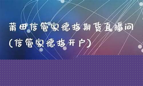莆田德指期货直播间(福建德指期货直播间)_https://www.qgjzrcxxzxpt.com_上期所_第1张