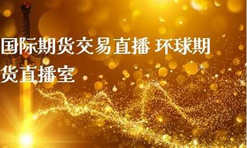 环球国际期货直播(环球国际期货直播室)_https://www.qgjzrcxxzxpt.com_上期所_第1张