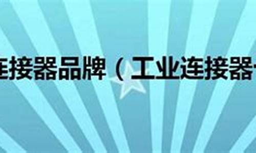 国内十大连接器品牌(国内十大连接器品牌排行榜)_https://www.qgjzrcxxzxpt.com_上期所_第1张