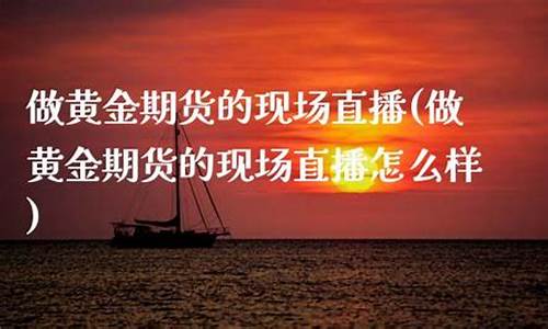 黄金期货 现场直播(美股黄金期货行情)_https://www.qgjzrcxxzxpt.com_上期所_第1张