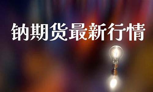 钠指期货直播(期货钠指在线)_https://www.qgjzrcxxzxpt.com_上期所_第1张