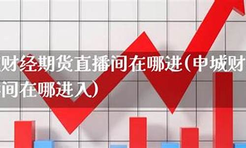 申城期货直播间怎么进去(申城期货直播间怎么进去的啊)_https://www.qgjzrcxxzxpt.com_上期所_第1张