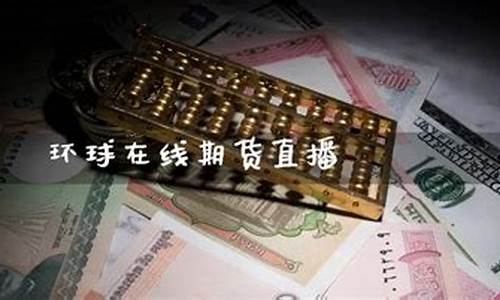 环球 期货 直播(环球期货直播间交易所网)_https://www.qgjzrcxxzxpt.com_上期所_第1张