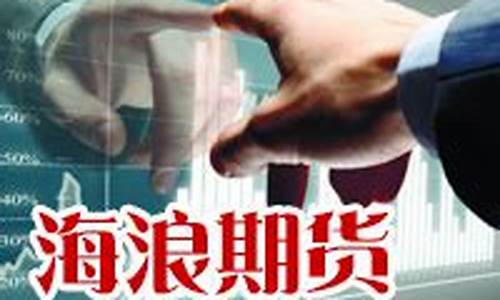 海浪期货直播(海浪期货直播间)_https://www.qgjzrcxxzxpt.com_上期所_第1张
