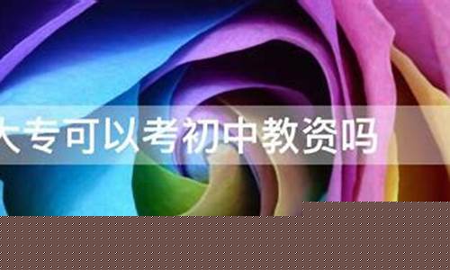 大专能考初中教资吗(大专生可以考初中教资吗)_https://www.qgjzrcxxzxpt.com_上期所_第1张