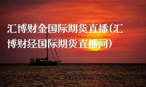 汇博财经期货直播(汇博财经期货直播室)_https://www.qgjzrcxxzxpt.com_上期所_第1张