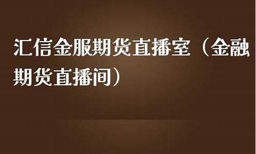 汇信金服期货直播室怎么样啊(汇信金服期货直播间)_https://www.qgjzrcxxzxpt.com_上期所_第1张