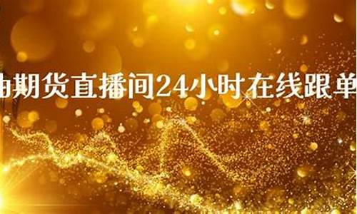 24小时原油直播间(原油直播室排名)_https://www.qgjzrcxxzxpt.com_上期所_第1张