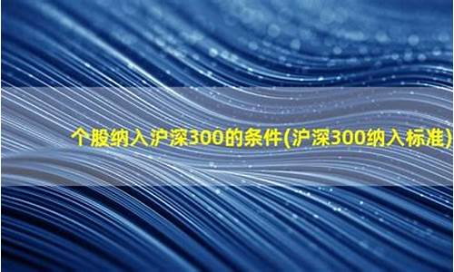 入选沪深300的条件(公司入选沪深300指数是什么意思)_https://www.qgjzrcxxzxpt.com_上期所_第1张