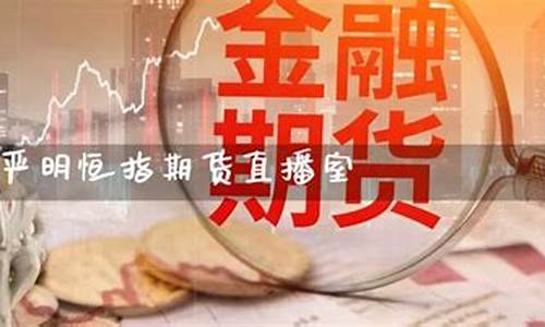 严明恒指期货直播间(期货恒指直播室)_上期所_第1张_财经网 严明恒指期货直播间(期货恒指直播室)_https://www.qgjzrcxxzxpt.com_上期所_第1张