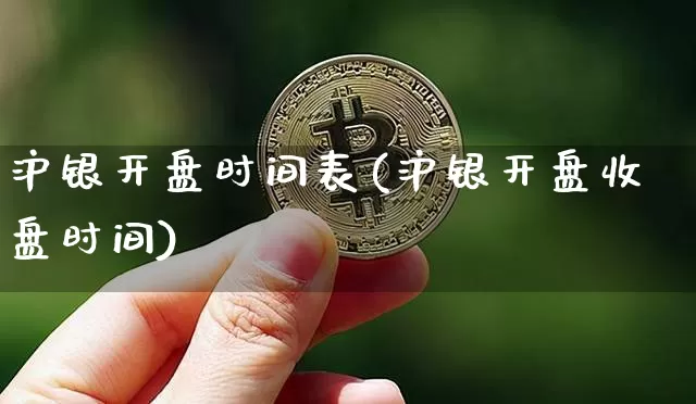 沪银开盘时间表(沪银开盘收盘时间)_https://www.qgjzrcxxzxpt.com_大商所_第1张