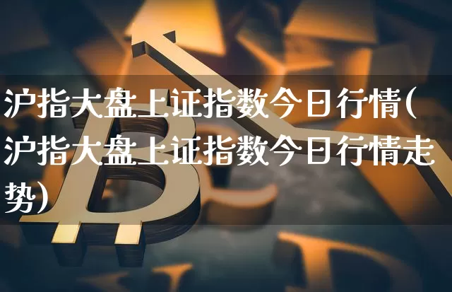 沪指大盘上证指数今日行情(沪指大盘上证指数今日行情走势)_https://www.qgjzrcxxzxpt.com_上期能源_第1张