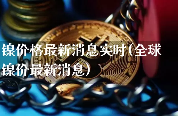 镍价格最新消息实时(全球镍价最新消息)_上期所_第1张_财经网 镍价格最新消息实时(全球镍价最新消息)_https://www.qgjzrcxxzxpt.com_上期所_第1张