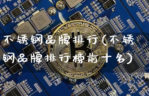 不锈钢品牌排行(不锈钢品牌排行榜前十名)_https://www.qgjzrcxxzxpt.com_上期能源_第1张