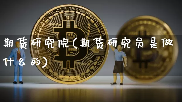 期货研究院(期货研究员是做什么的)_https://www.qgjzrcxxzxpt.com_郑商所_第1张