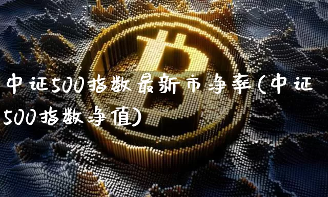 中证500指数最新市净率(中证500指数净值)_https://www.qgjzrcxxzxpt.com_郑商所_第1张
