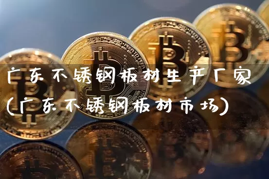 广东不锈钢板材生产厂家(广东不锈钢板材市场)_https://www.qgjzrcxxzxpt.com_广期所_第1张