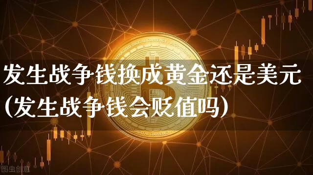发生战争钱换成黄金还是美元(发生战争钱会贬值吗)_https://www.qgjzrcxxzxpt.com_广期所_第1张