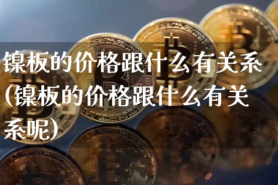 镍板的价格跟什么有关系(镍板的价格跟什么有关系呢)_https://www.qgjzrcxxzxpt.com_上期能源_第1张