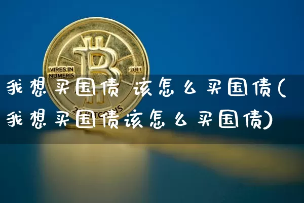 我想买国债 该怎么买国债(我想买国债该怎么买国债)_https://www.qgjzrcxxzxpt.com_大商所_第1张