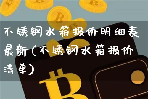 不锈钢水箱报价明细表最新(不锈钢水箱报价清单)_https://www.qgjzrcxxzxpt.com_上期能源_第1张