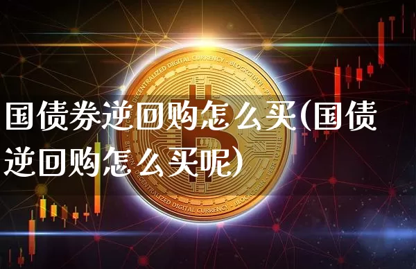 国债券逆回购怎么买(国债逆回购怎么买呢)_https://www.qgjzrcxxzxpt.com_上期能源_第1张