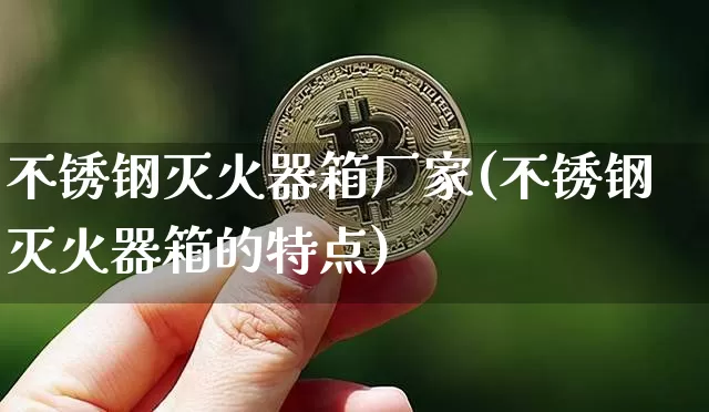 不锈钢灭火器箱厂家(不锈钢灭火器箱的特点)_https://www.qgjzrcxxzxpt.com_广期所_第1张