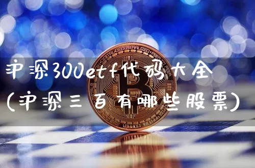 沪深300etf代码大全(沪深三百有哪些股票)_https://www.qgjzrcxxzxpt.com_上期能源_第1张