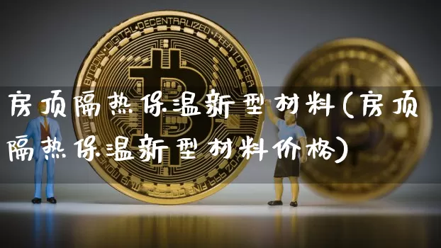 房顶隔热保温新型材料(房顶隔热保温新型材料价格)_https://www.qgjzrcxxzxpt.com_广期所_第1张