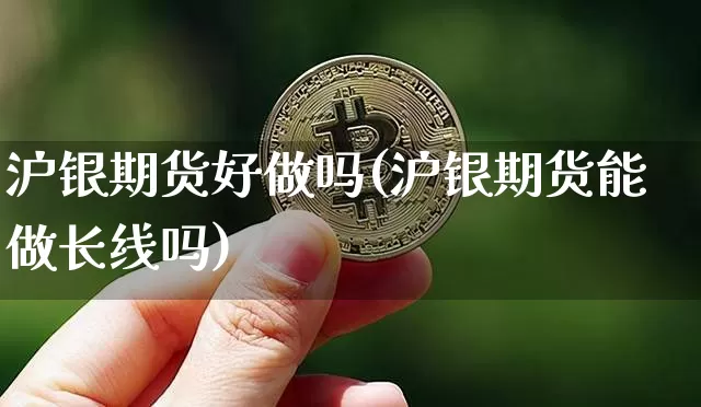 沪银期货好做吗(沪银期货能做长线吗)_https://www.qgjzrcxxzxpt.com_郑商所_第1张