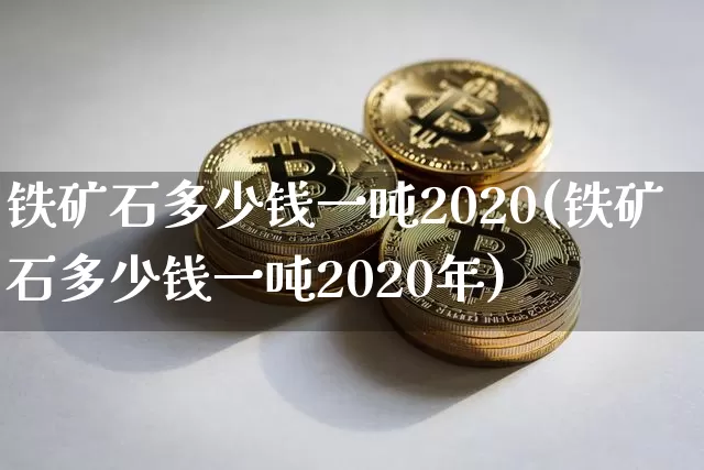 铁矿石多少钱一吨2020(铁矿石多少钱一吨2020年)_https://www.qgjzrcxxzxpt.com_上期能源_第1张