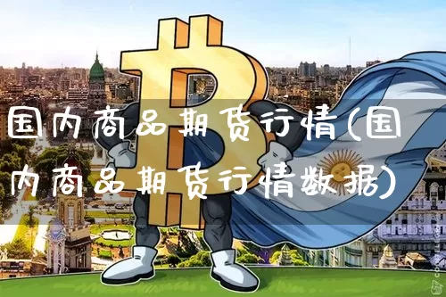 国内商品期货行情(国内商品期货行情数据)_https://www.qgjzrcxxzxpt.com_大商所_第1张