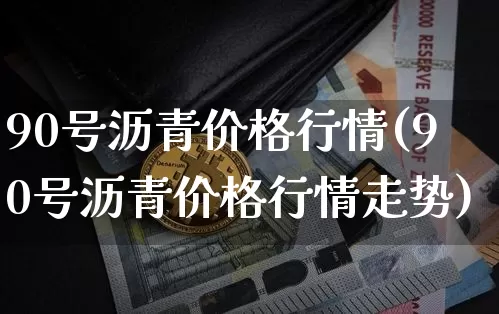 90号沥青价格行情(90号沥青价格行情走势)_https://www.qgjzrcxxzxpt.com_上期所_第1张
