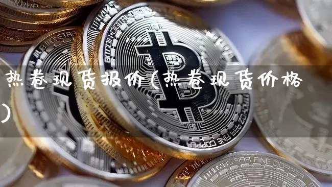 热卷现货报价(热卷现货价格)_https://www.qgjzrcxxzxpt.com_广期所_第1张
