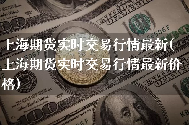 上海期货实时交易行情最新(上海期货实时交易行情最新价格)_https://www.qgjzrcxxzxpt.com_上期所_第1张