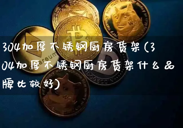 304加厚不锈钢厨房货架(304加厚不锈钢厨房货架什么品牌比较好)_https://www.qgjzrcxxzxpt.com_广期所_第1张