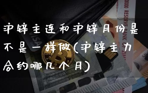沪锌主连和沪锌月份是不是一样做(沪锌主力合约哪几个月)_https://www.qgjzrcxxzxpt.com_广期所_第1张