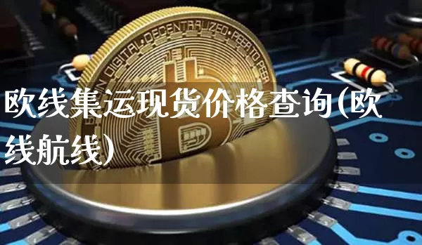 欧线集运现货价格查询(欧线航线)_https://www.qgjzrcxxzxpt.com_中金所_第1张