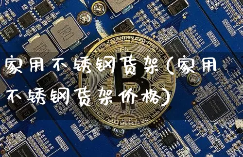 家用不锈钢货架(家用不锈钢货架价格)_https://www.qgjzrcxxzxpt.com_上期能源_第1张