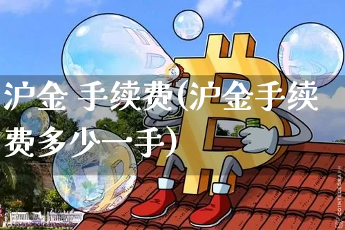沪金 手续费(沪金手续费多少一手)_https://www.qgjzrcxxzxpt.com_大商所_第1张