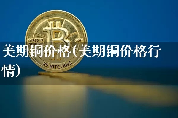 美期铜价格(美期铜价格行情)_https://www.qgjzrcxxzxpt.com_广期所_第1张
