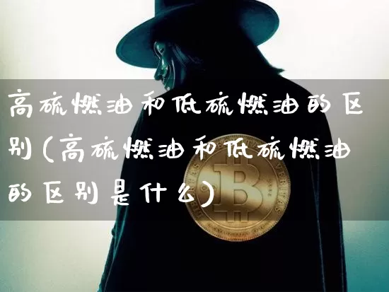 高硫燃油和低硫燃油的区别(高硫燃油和低硫燃油的区别是什么)_https://www.qgjzrcxxzxpt.com_广期所_第1张