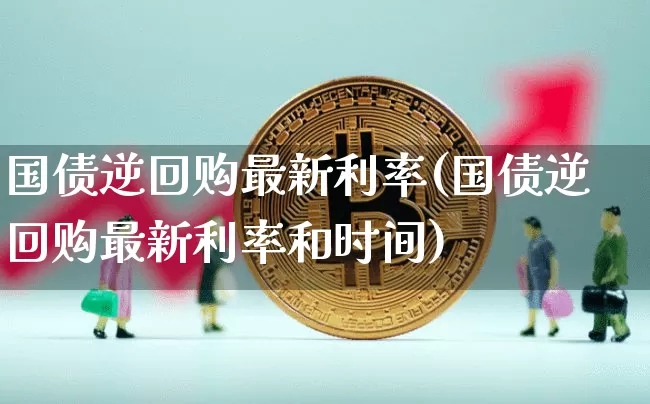 国债逆回购最新利率(国债逆回购最新利率和时间)_https://www.qgjzrcxxzxpt.com_上期所_第1张