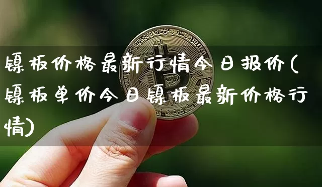 镍板价格最新行情今日报价(镍板单价今日镍板最新价格行情)_https://www.qgjzrcxxzxpt.com_大商所_第1张