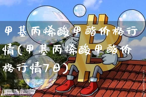 甲基丙烯酸甲酯价格行情(甲基丙烯酸甲酯价格行情7日)_https://www.qgjzrcxxzxpt.com_中金所_第1张